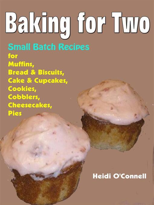 Title details for Baking for Two --Small Batch Recipes for Muffins, Bread & Biscuits, Cake & Cupcakes, Cookies, Cobblers, Cheesecakes, Pies by Heidi O'connell - Wait list